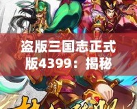 盜版三國志正式版4399：揭秘全新游戲體驗，暢享三國世界的激情與挑戰(zhàn)