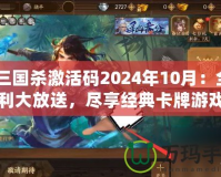 《三國殺激活碼2024年10月：全新福利大放送，盡享經(jīng)典卡牌游戲的樂趣》