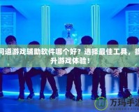 問道游戲輔助軟件哪個(gè)好？選擇最佳工具，提升游戲體驗(yàn)！