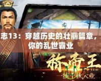 三國志13：穿越歷史的壯麗篇章，成就你的亂世霸業(yè)