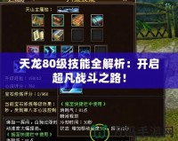 天龍80級技能全解析：開啟超凡戰(zhàn)斗之路！