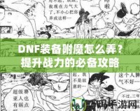 DNF裝備附魔怎么弄？提升戰(zhàn)力的必備攻略！