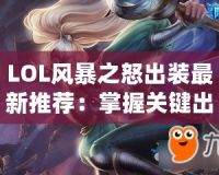 LOL風(fēng)暴之怒出裝最新推薦：掌握關(guān)鍵出裝，輕松掌控游戲局勢(shì)！