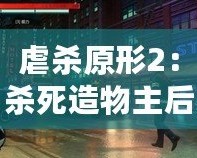 虐殺原形2：殺死造物主后的世界——一場毀滅與重生的征程