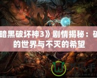 《暗黑破壞神3》劇情揭秘：破碎的世界與不滅的希望