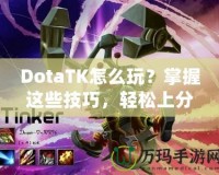 DotaTK怎么玩？掌握這些技巧，輕松上分！