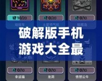 破解版手機游戲大全最新版——暢享游戲世界的無盡樂趣