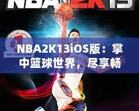 NBA2K13iOS版：掌中籃球世界，盡享暢快游戲體驗(yàn)