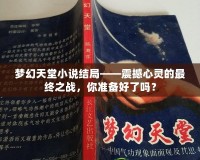 夢幻天堂小說結(jié)局——震撼心靈的最終之戰(zhàn)，你準備好了嗎？