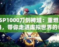 PSP1000刀劍神域：重燃經(jīng)典，帶你走進(jìn)虛擬世界的奇幻冒險(xiǎn)