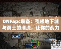 DNFapc裝備：引領(lǐng)地下城與勇士的潮流，讓你的戰(zhàn)力突飛猛進(jìn)