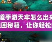 《問道手游天牢怎么出來？揭秘脫困秘籍，讓你輕松突破！》