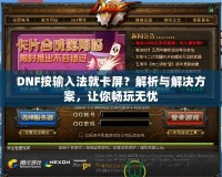 DNF按輸入法就卡屏？解析與解決方案，讓你暢玩無憂