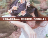 《游戲人生騰訊App：掌控游戲世界，開(kāi)啟精彩人生》