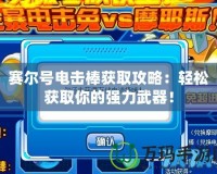 賽爾號電擊棒獲取攻略：輕松獲取你的強力武器！