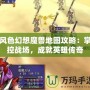 風色幻想魔獸地圖攻略：掌控戰(zhàn)場，成就英雄傳奇