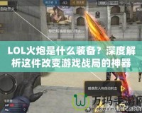 LOL火炮是什么裝備？深度解析這件改變游戲戰(zhàn)局的神器