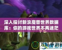 深入探討新浪魔獸世界數(shù)據(jù)庫：你的游戲世界不再迷茫！