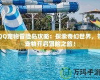 QQ寵物冒險島攻略：探索奇幻世界，帶寵物開啟冒險之旅！