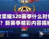 王者榮耀S20賽季什么時(shí)候更新？新賽季精彩內(nèi)容揭秘！