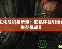 《生化危機(jī)啟示錄：聯(lián)機(jī)體驗(yàn)引爆全新生存挑戰(zhàn)》