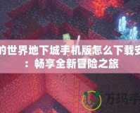 我的世界地下城手機(jī)版怎么下載安裝：暢享全新冒險(xiǎn)之旅