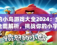 憤怒的小鳥游戲大全2024：全新版本全面解析，挑戰(zhàn)你的小宇宙！