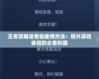 王者榮耀語音包使用方法：提升游戲體驗的必備利器