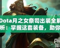 Dota月之女祭司出裝全解析：掌握這套裝備，助你輕松征服戰(zhàn)場！