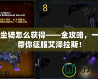 魔獸坐騎怎么獲得——全攻略，一步步帶你征服艾澤拉斯！