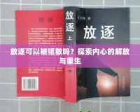 放逐可以被驅(qū)散嗎？探索內(nèi)心的解放與重生