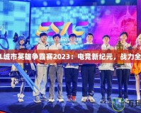 LOL城市英雄爭霸賽2023：電競新紀(jì)元，戰(zhàn)力全開！