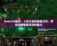 Dota1AI版本：人機大戰(zhàn)的巔峰之作，帶你領(lǐng)略智能對決的魅力