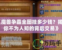 《魔獸爭霸全圖掛多少錢？揭秘你不為人知的背后交易》