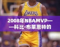 2008年NBAMVP——科比·布萊恩特的輝煌時(shí)刻