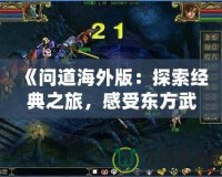 《問(wèn)道海外版：探索經(jīng)典之旅，感受東方武俠的魅力》