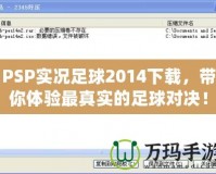 PSP實(shí)況足球2014下載，帶你體驗(yàn)最真實(shí)的足球?qū)Q！