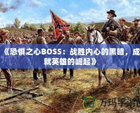 《恐懼之心BOSS：戰(zhàn)勝內(nèi)心的黑暗，成就英雄的崛起》