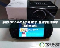 索尼PSP3000怎么開始游戲？輕松掌握這款掌機(jī)的全流程