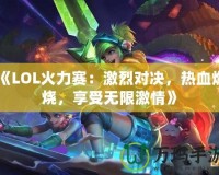 《LOL火力賽：激烈對決，熱血燃燒，享受無限激情》