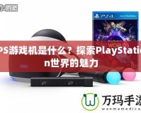 PS游戲機(jī)是什么？探索PlayStation世界的魅力