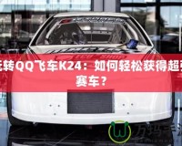 玩轉(zhuǎn)QQ飛車K24：如何輕松獲得超強(qiáng)賽車？