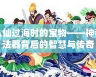 八仙過海時(shí)的寶物——神秘法器背后的智慧與傳奇