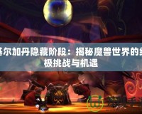 基爾加丹隱藏階段：揭秘魔獸世界的終極挑戰(zhàn)與機(jī)遇