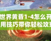 完美世界黃昏1-4怎么開？超實用技巧帶你輕松攻克！