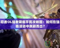 火影忍者OL強(qiáng)者降臨平民攻略圖：如何在強(qiáng)者降臨活動中脫穎而出？