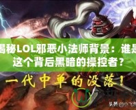 揭秘LOL邪惡小法師背景：誰是這個(gè)背后黑暗的操控者？