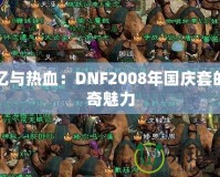 回憶與熱血：DNF2008年國慶套的傳奇魅力