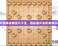 天天象棋攻略技巧大全，輕松提升你的象棋水平！