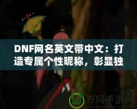 DNF網(wǎng)名英文帶中文：打造專屬個性昵稱，彰顯獨特魅力